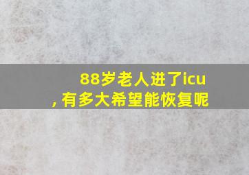 88岁老人进了icu, 有多大希望能恢复呢